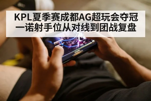 KPL夏季赛成都AG超玩会夺冠一诺射手位从对线到团战复盘