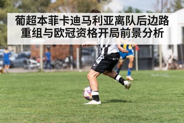 葡超本菲卡迪马利亚离队后边路重组与欧冠资格开局前景分析