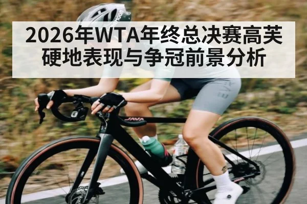 2026年WTA年终总决赛高芙硬地表现与争冠前景分析