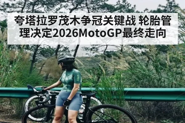 夸塔拉罗茂木争冠关键战 轮胎管理决定2026MotoGP最终走向