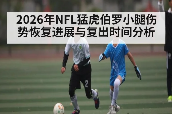 2026年NFL猛虎伯罗小腿伤势恢复进展与复出时间分析