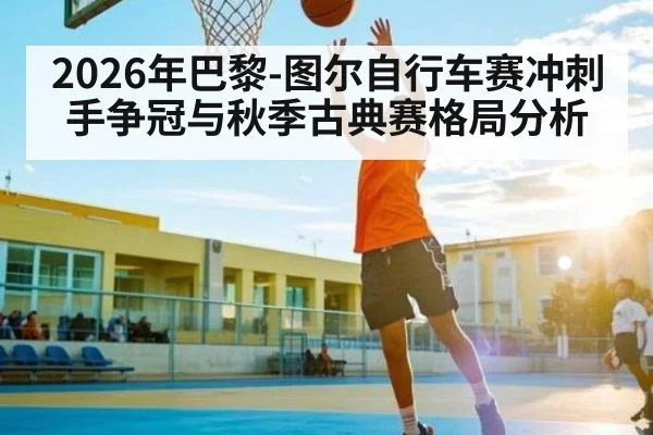 2026年巴黎-图尔自行车赛冲刺手争冠与秋季古典赛格局分析