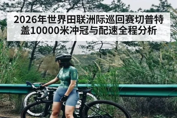 2026年世界田联洲际巡回赛切普特盖10000米冲冠与配速全程分析